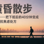 黄昏散步导览——把下班后的40分钟变成立体抗焦虑处方